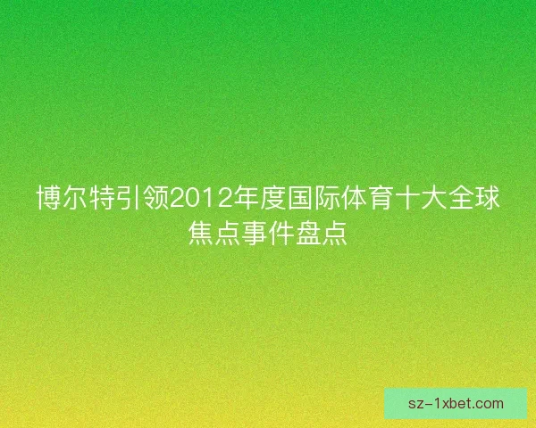 博尔特引领2012年度国际体育十大全球焦点事件盘点